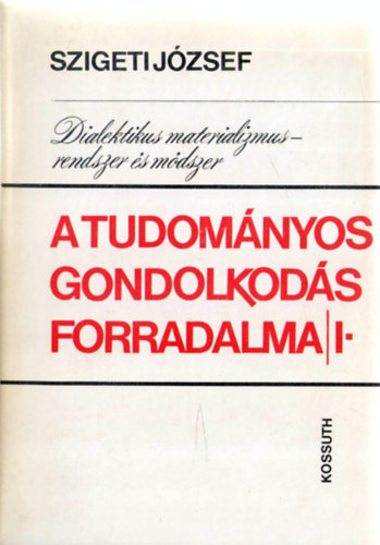 Szigeti Jzsef - A tudomnyos gondolkods forradalma I. ktet. Dialektikus materializmus (I. rsz) - rendszer s mdszer
