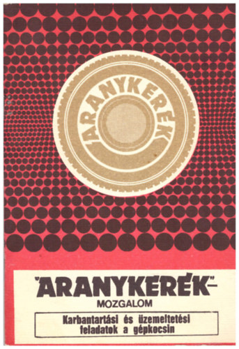 M�sz�ros Ferenc; dr. Pap Zolt�n; Farkas L�szl�n� - Az "Aranyker�k"- mozgalom ismeretanyaga - Karbantart�si �s �zemeltet�si feladatok a g�pkocsin