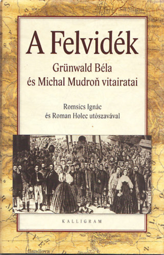 Michal Mudron Grünwald Béla - A Felvidék - Grünwald Béla és Michal Mudron vitairatai (Romsics Ignác és Roman Holec utószavával)