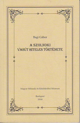 Bagi Gábor - A szolnoki vasút hiteles története