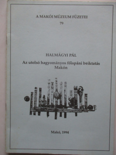 Halmgyi Pl - A Maki mzeum fzetei 79. Az utols hagyomnyos fispni beiktats Makn