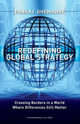 Pankaj Ghemawat - Redefining Global Strategy: Crossing Borders in a World where Differences Still Matter ("A glob�lis strat�gia �jradefini�l�sa: Hat�rok �tl�p�se egy olyan vil�gban, ahol a k�l�nbs�gek m�g mindig sz�m�tanak" angol nyelven)