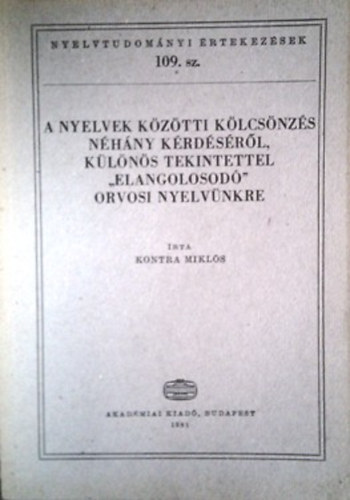 Kontra Mikl�s - A nyelvek k�z�tti k�lcs�nz�s n�h�ny k�rd�s�r�l, k�l�n�s tekintettel "elangolosod�" orvosi nyelv�nkre (Nyelvtudom�nyi �rtekez�sek 109.)