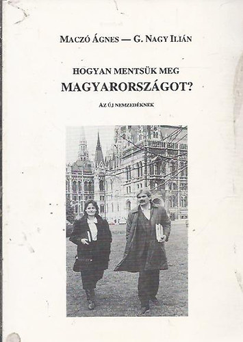 Macz� �gnes - G. Nagy Ili�n - Hogyan ments�k meg Magyarorsz�got? (Az �j nemzed�knek)