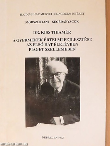 SZERZ� Dr. Kiss Tiham�r - A gyermekek �rtelmi fejleszt�se az els� hat �let�vben Piaget szellem�ben (JEAN PIAGET GYERMEKPSZICHOL�GI�JA �S DIDAKTIKAI ELVEI FELHASZN�L�S�VAL) M�dszertani seg�danyagok
