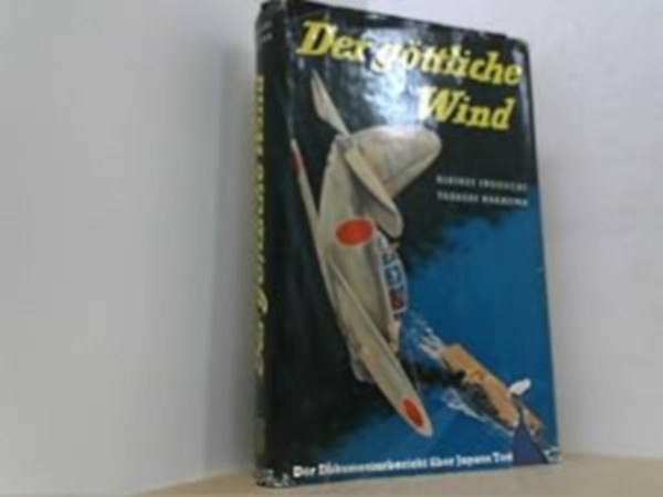 Tadashi Nakajima Rikihei Inoguchi - Der Gttliche Wind. Ein Dokumentarbericht ber Japans Todesflieger.