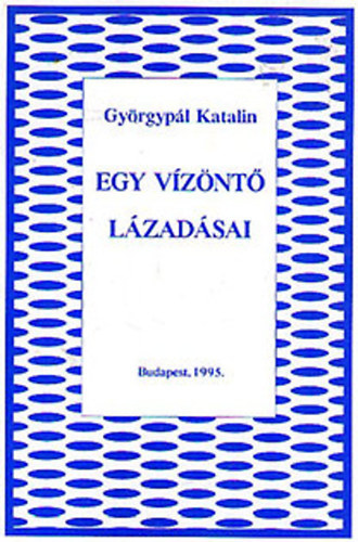 Gy�rgyp�l Katalin - Egy v�z�nt� l�zad�sai