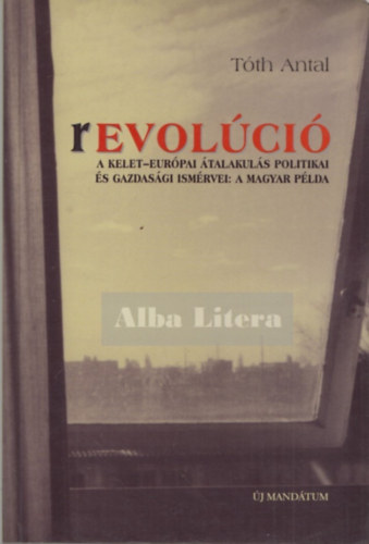 Tóth Antal - Revolúció (A Kelet-Európai átalakulás politikai és gazdasági ismérvei: a magyar példa)