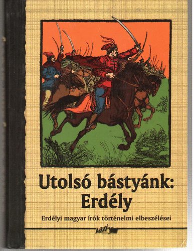 Vlogatta s szerkesztette: Hunyadi Csaba Zsolt - Utols bstynk: Erdly -Erdlyi magyar rk trtnelmi elbeszlsei-