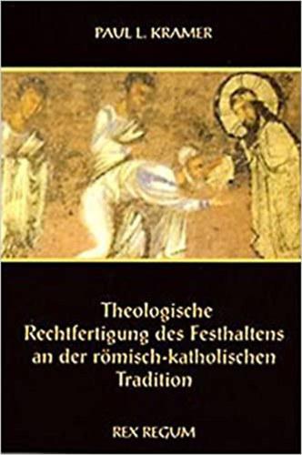 Paul L.Kramer - Theologische Rechtfertigung des Festhaltens an der R�misch- Katholischen Tradition