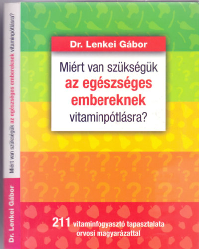 Dr. Lenkei G�bor - Mi�rt van sz�ks�g�k az eg�szs�ges embereknek vitaminp�tl�sra? - 211 vitaminfogyaszt� tapasztalata orvosi magyar�zattal (2. kiad�s)