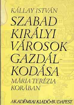 K�llay Istv�n - Szabad kir�lyi v�rosok gazd�lkod�sa M�ria Ter�zia kor�ban