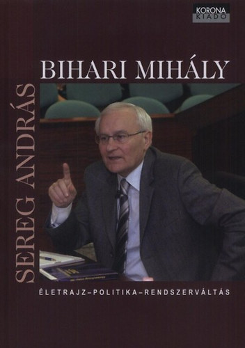 Sereg Andr�s - Bihari Mih�ly - �letrajz - politika - rendszerv�lt�s