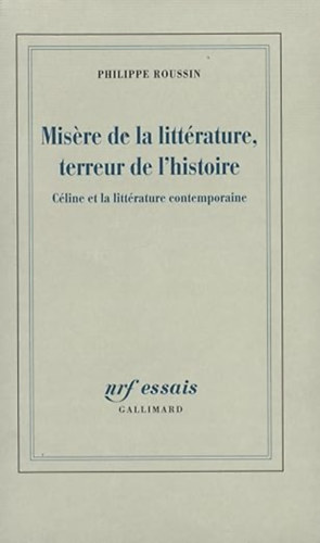 Philippe Roussin - Misere de la litt�rature, terreur de l'histoire: C�line et la litt�rature contemporaine