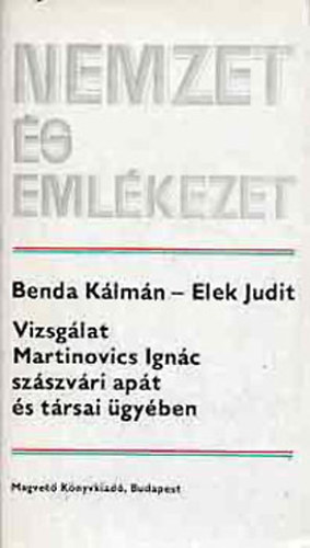 Benda Klmn-Elek Judit - Nemzet s emlkezet - Vizsglat Martinovics Ignc szszvri apt s trsai gyben.