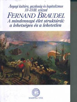 Fernand Braudel - A mindennapi �let strukt�r�i: A lehets�ges �s a lehetetlen (Anyagi kult�ra, gazdas�g �s kapitalizmus - XV-XVIII. sz�zad - Els� k�tet)