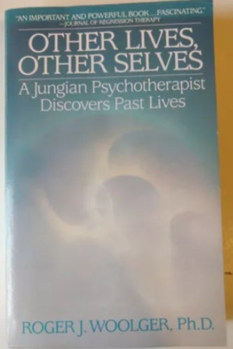 Roger J. J. Woolger - Other Lives, Other Selves: A Jungian Psychotherapist Discovers Past Lives