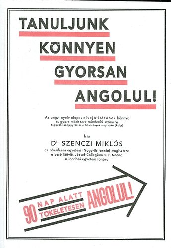 Dr. Szenczi Mikls - Tanuljunk knnyen, gyorsan angolul! - Az angol nyelv alapos elsajttsnak knny s gyors mdszere mindenki szmra (90 nap alatt tkletesen angolul)