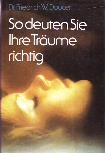 Dr. Friedrich W. Doucer - So deuten Sie Ihre Träume richtig