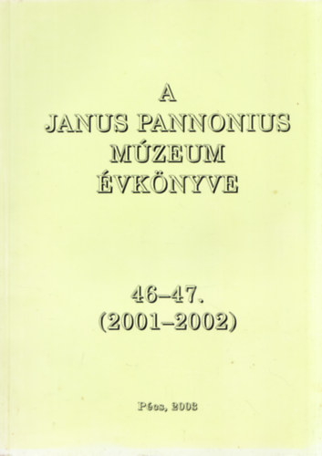 Husz�r Zolt�n  (szerk.) - A Janus Pannonius M�zeum �vk�nyve 46-47. (2001-2002)