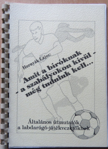 Hornyk Lajos - Amit a brknak - a szablyokon kvl - mg tudniuk kell... (ltalnos tmutatk a labdarg-jtkvezetknek)