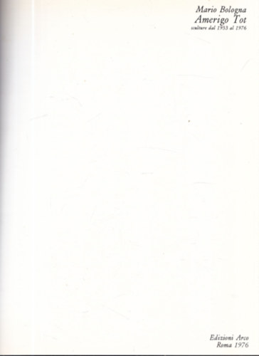 Mario Bologna - Amerigo Tot - sculture dal 1933 al 1976 (dedik�lt)