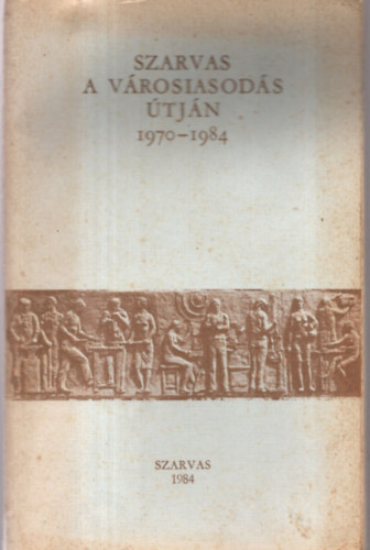 T�th Lajos  (Szerk.) - Szarvas a v�rosiasod�s �tj�n 1970-1984