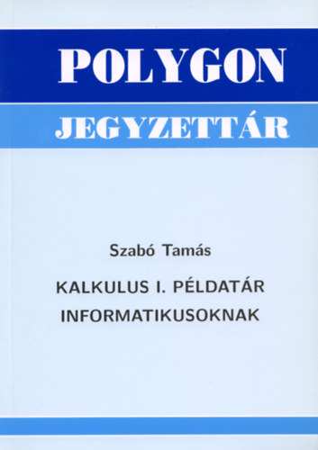 Szabó Tamás - Polygon Jegyzettár - Kalkulus I. példatár informatikusoknak