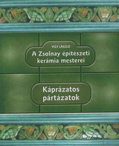 Vzy Lszl - Kprzatos prtzatok - A Zsolnay ptszeti kermia mesterei