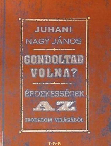 Juhani Nagy Jnos - Gondoltad volna? - rdekessgek az irodalom vilgbl