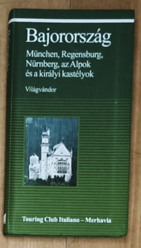 Bajororsz�g - M�nchen, Regensburg, N�rnberg, az Alpok �s a kir�lyi kast�lyok - Vil�gv�ndor sorozat