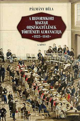 Pálmány Béla - A reformkori magyar országgyűlések történeti almanachja 1825-1848 I-II.