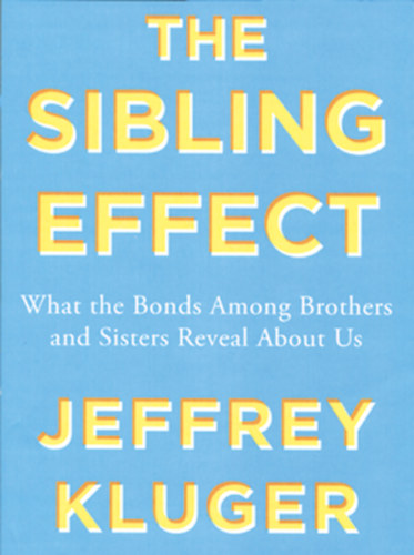 Jeffrey Kluger - The Sibling Effect: What the Bonds Among Brothers and Sisters Reveal About Us ("A testvérhatás: Mit árulnak el rólunk a testvérek közötti kötelékek" angol nyelven)