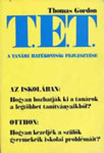 Thomas Gordon - T.E.T. - A tanri hatkonysg fejlesztse - A T. E. T.-mdszer Az iskolban: Hogyan hozhatjk ki a tanrok a legtbbet tantvnyaikbl? Otthon: Hogyan kezeljk a szlk gyermekeik iskolai problmit?