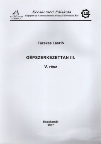 Fazekas Lszl - Gpszerkezettan III. V. rsz - Kecskemti Fiskolai Gpipari s Automatizlsi Mszaki Fiskolai Kar 1987