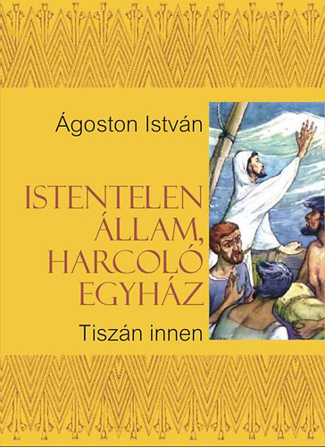 �goston Istv�n - Istentelen �llam, harcol� egyh�z - Tisz�n innen
