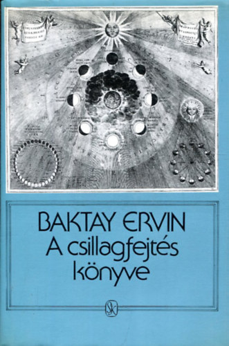 Szerz Baktay Ervin Szerkeszt Varga Katalin Kiss Marianne - A csillagfejts knyve     - Csillagszati alapismeretek - A horoszkpelemek rtelmezse. A plantk, llatvi jegyek s hzak jelentstartalma - Az asztrolgiai prognzis