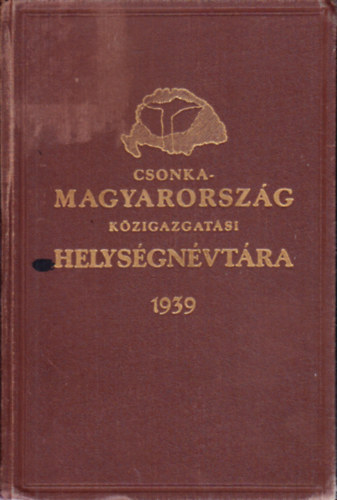 vit�z V�rady K�roly - Csonka-Magyarorsz�g k�zigazgat�si helys�gn�vt�ra 1939 + A visszacsatolt Felvd�k helys�gn�vt�ra 1939