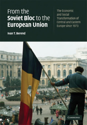 Ivan T. Berend - From the Soviet Bloc to the European Union The Economic and Social Transformation of Central and Eastern Europe since 1973