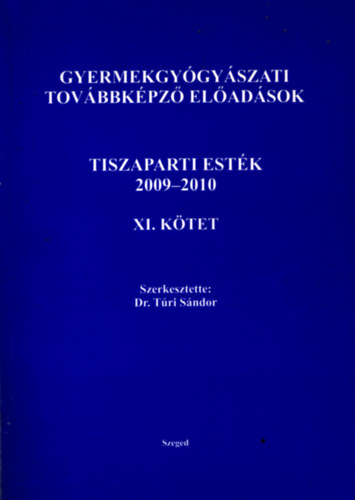 Szerkesztette: Dr. T�ri S�ndor - Gyermekgy�gy�szati tov�bbk�pz� el�ad�sok - Tiszaparti est�k 2009 - 2010 XI. K�tet