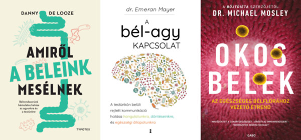 Dr. Michael Mosley, Dr. Emeran Mayer Danny De Looze - 3 db k�nyv a b�lrendszerr�l: Amir�l a beleink mes�lnek - B�lrendszer�nk b�mulatos hat�sa az agyunkra �s a test�nkre + A b�l-agy kapcsolat - A test�nk�n bel�li rejtett kommunik�ci� hat�sa hangulatunkra, d�nt�seinkre �s eg�szs�gi