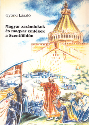 Gy�rki L�szl� - Magyar zar�ndokok �s magyar eml�kek a Szentf�ld�n