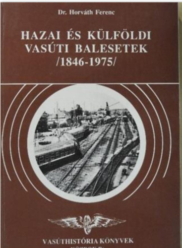 Dr. Horvth Ferenc - Hazai s klfldi vasti balesetek (1846-1975)
