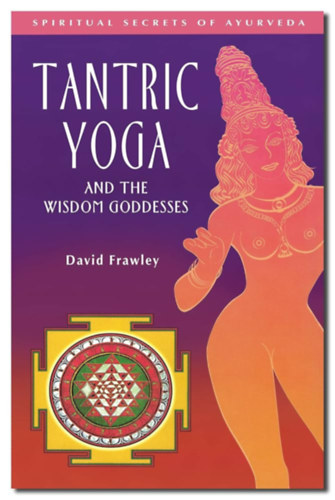 David Frawley - Tantric Yoga and the Wisdom Goddesses (Spiritual Secrets of Ayurveda) Tantrikus j�ga �s a b�lcsess�g istenn�i (Az �jurv�da spiritu�lis titkai) angol nyelven