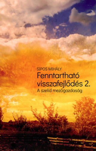 Sipos Mih�ly - Fenntarthat� visszafejl�d�s 2. (A szel�d mez�gazdas�g)