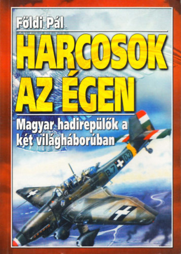 Fldi Pl - Harcosok az gen - Magyar hadireplk a kt vilghborban
