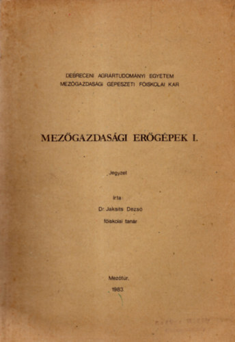 Dr. Jaksits Dezs� - Mez�gazdas�gi er�g�pek I. jegyzet  - Debreceni Agr�rtudom�nyi Egyetem Mez�gazdas�gi G�p�szeti F�iskolai Kar 1983. Mez�t�r