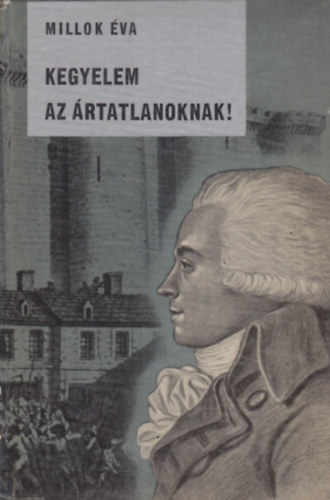 Millok �va - Kegyelem az �rtatlanoknak! (Robespierre �lete)