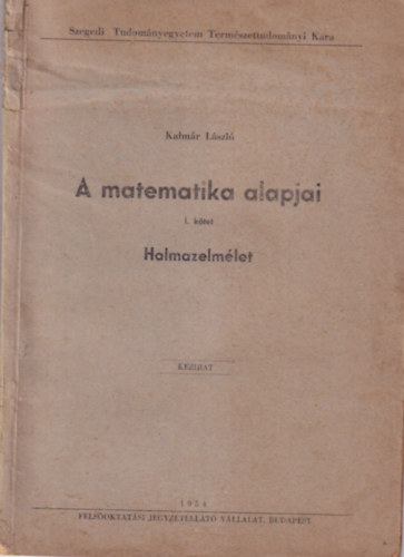 Kalmr Lszl - A matematika alapjai I. ktet Halmazelmlet  ( Szegedi Tudomnyegyetem Termszettudomnyi Kara 1954 )