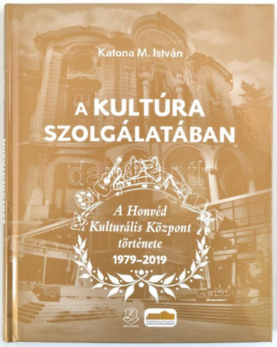 Katona M. Istvn - A kultra szolglatban. A Honvd Kulturlis Kzpont trtnete. 1979-2019.